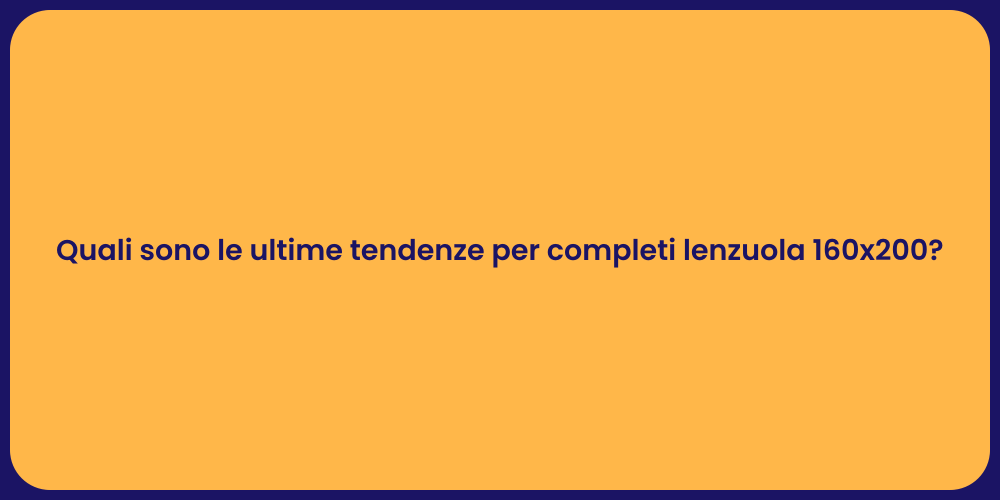 Quali sono le ultime tendenze per completi lenzuola 160x200?