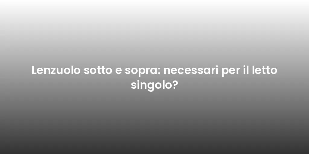 Lenzuolo sotto e sopra: necessari per il letto singolo?