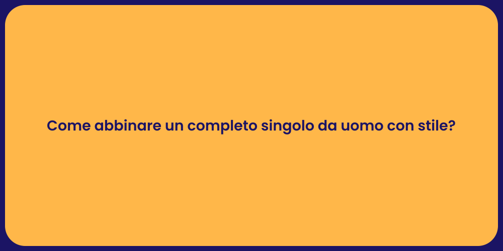 Come abbinare un completo singolo da uomo con stile?
