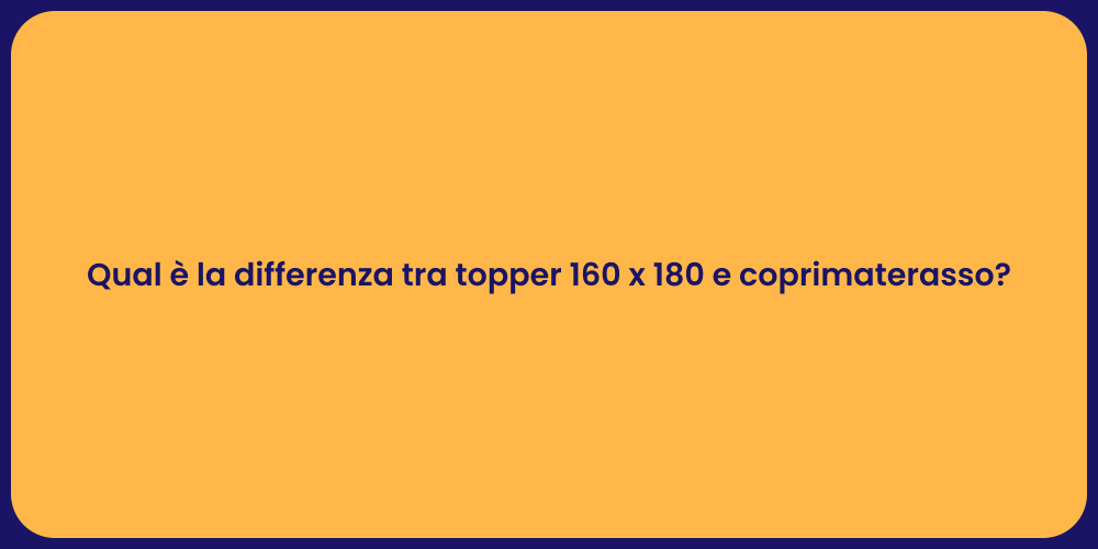 Qual è la differenza tra topper 160 x 180 e coprimaterasso?