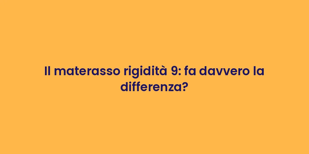Il materasso rigidità 9: fa davvero la differenza?