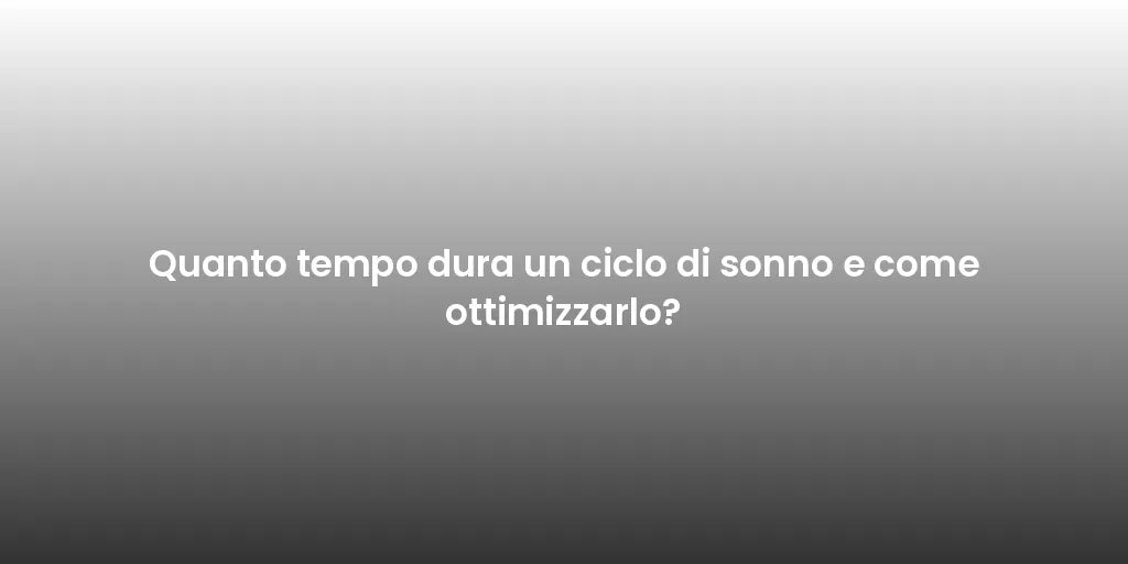 Quanto tempo dura un ciclo di sonno e come ottimizzarlo?