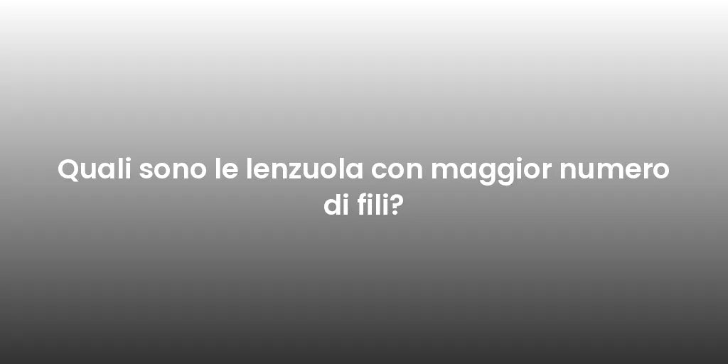 Quali sono le lenzuola con maggior numero di fili?