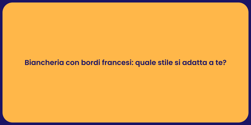 Biancheria con bordi francesi: quale stile si adatta a te?