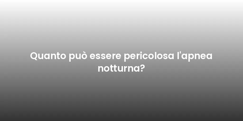 Quanto può essere pericolosa l'apnea notturna?
