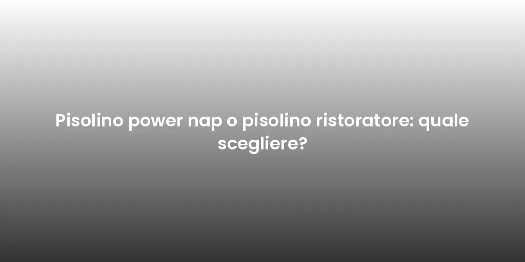 Pisolino power nap o pisolino ristoratore: quale scegliere?