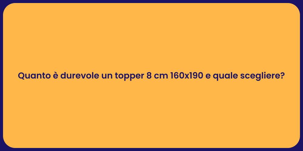 Quanto è durevole un topper 8 cm 160x190 e quale scegliere?