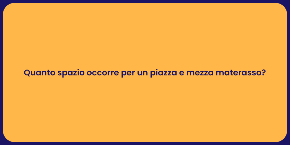 Quanto spazio occorre per un piazza e mezza materasso?