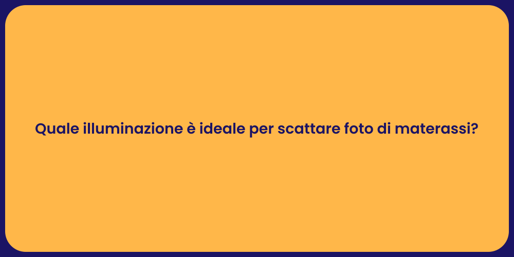 Quale illuminazione è ideale per scattare foto di materassi?