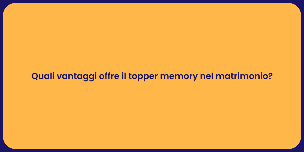 Quali vantaggi offre il topper memory nel matrimonio?
