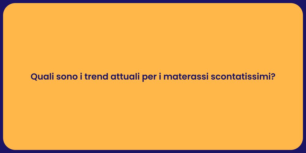Quali sono i trend attuali per i materassi scontatissimi?