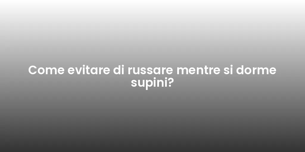 Come evitare di russare mentre si dorme supini?