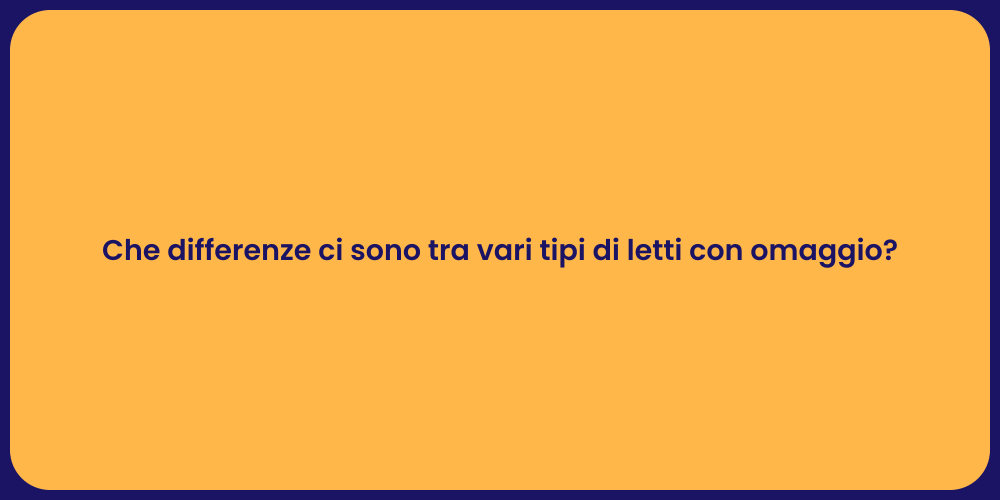 Che differenze ci sono tra vari tipi di letti con omaggio?