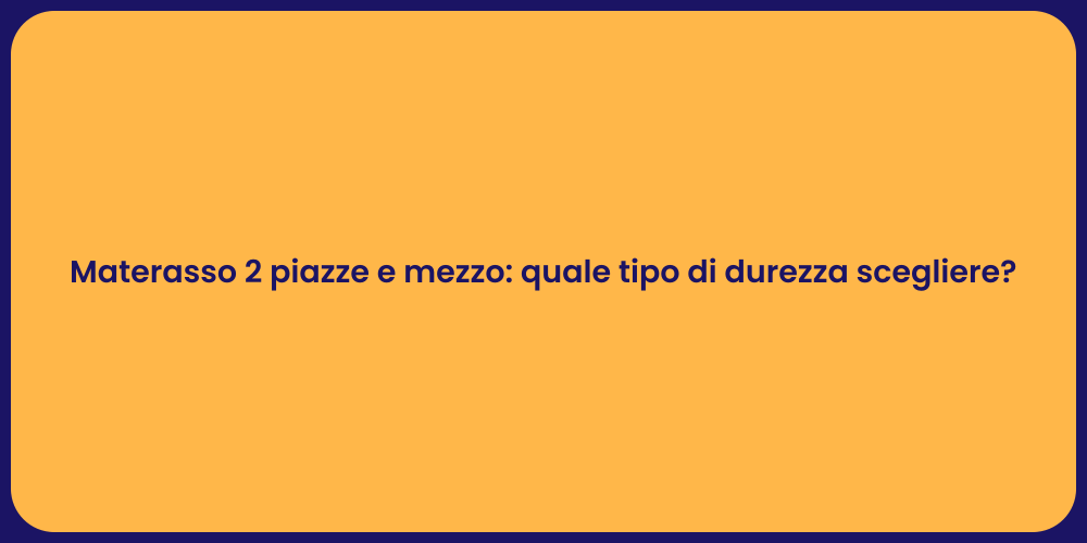 Materasso 2 piazze e mezzo: quale tipo di durezza scegliere?