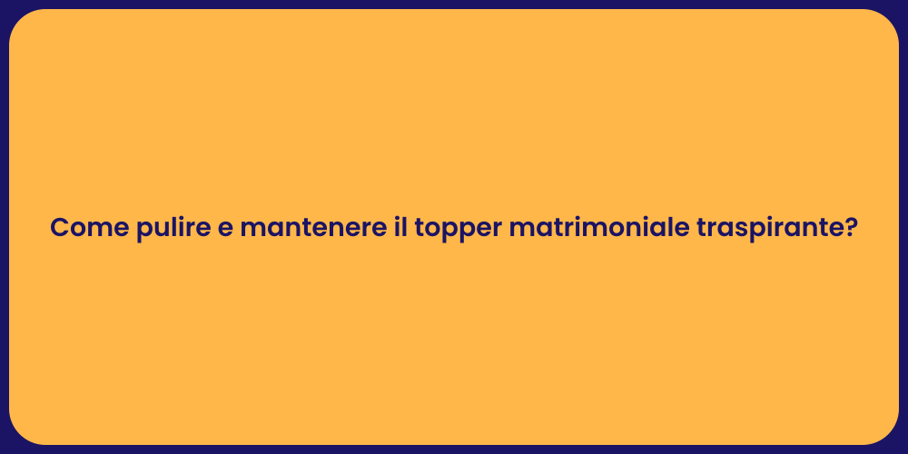 Come pulire e mantenere il topper matrimoniale traspirante?