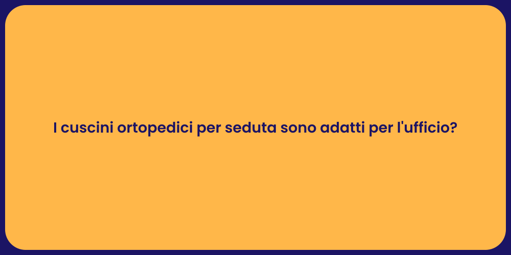 I cuscini ortopedici per seduta sono adatti per l'ufficio?