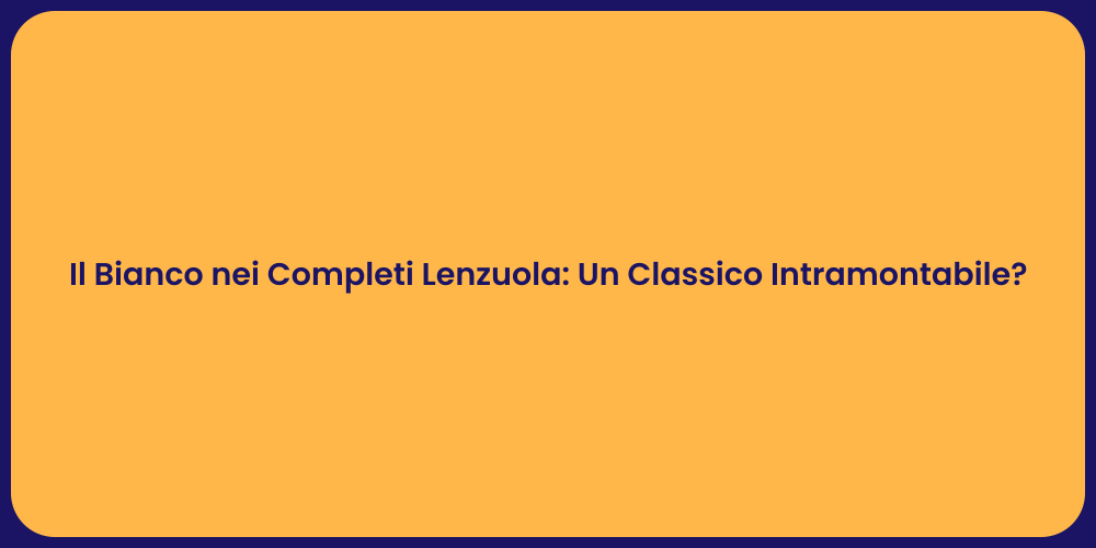 Il Bianco nei Completi Lenzuola: Un Classico Intramontabile?