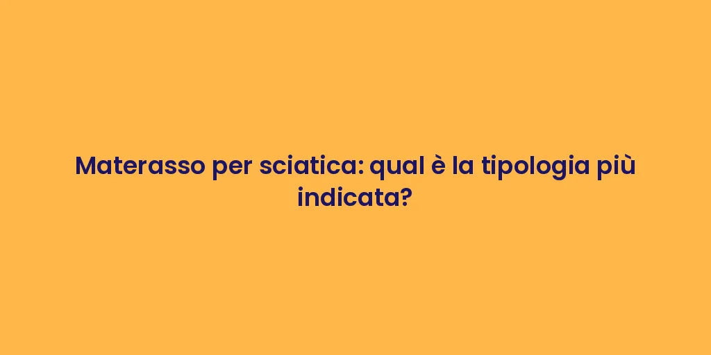 Materasso per sciatica: qual è la tipologia più indicata?