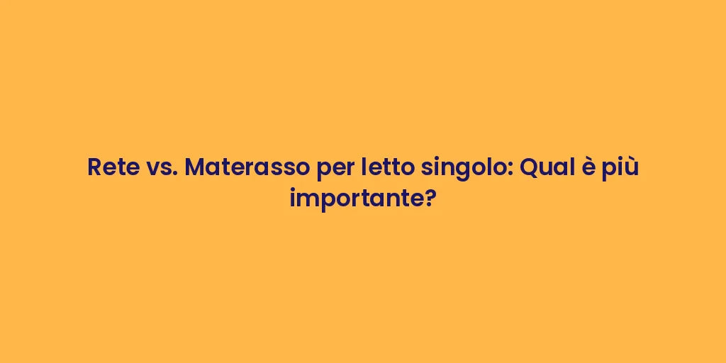 Rete vs. Materasso per letto singolo: Qual è più importante?