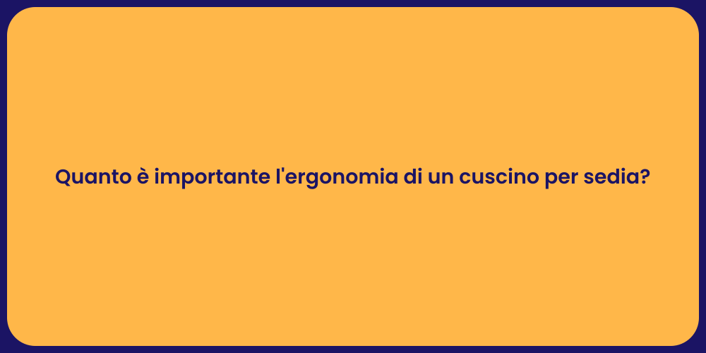 Quanto è importante l'ergonomia di un cuscino per sedia?