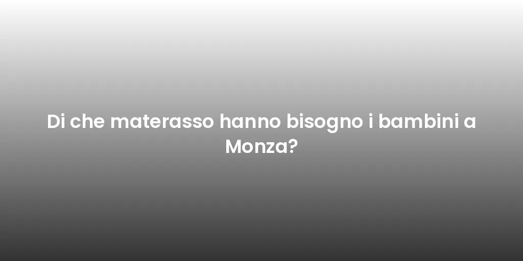 Di che materasso hanno bisogno i bambini a Monza?