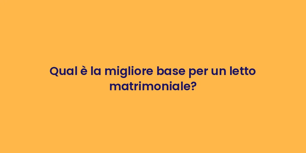 Qual è la migliore base per un letto matrimoniale?