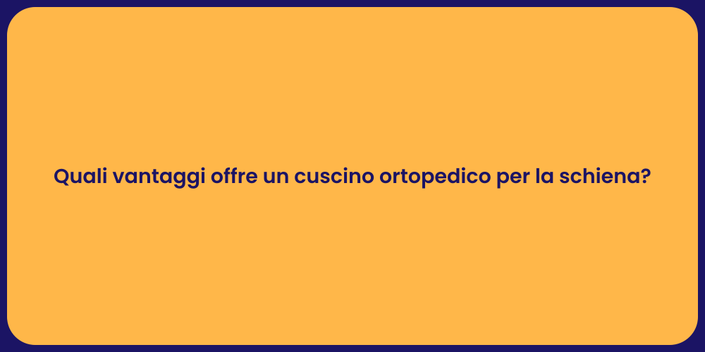 Quali vantaggi offre un cuscino ortopedico per la schiena?