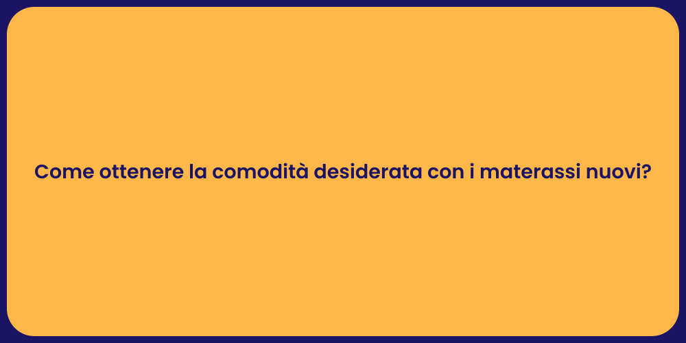 Come ottenere la comodità desiderata con i materassi nuovi?
