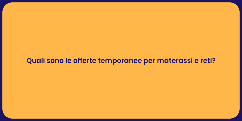 Quali sono le offerte temporanee per materassi e reti?