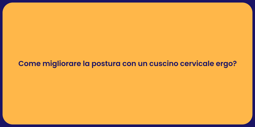Come migliorare la postura con un cuscino cervicale ergo?