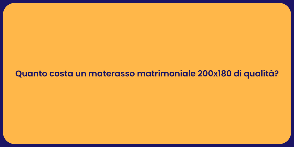 Quanto costa un materasso matrimoniale 200x180 di qualità?