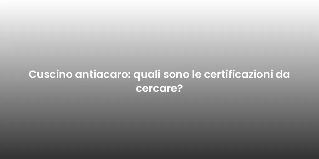 Cuscino antiacaro: quali sono le certificazioni da cercare?
