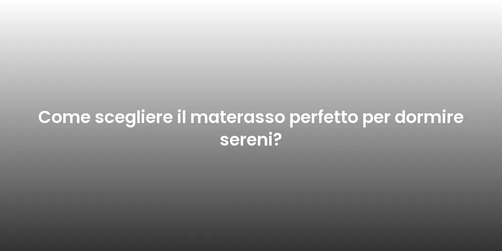 Come scegliere il materasso perfetto per dormire sereni?