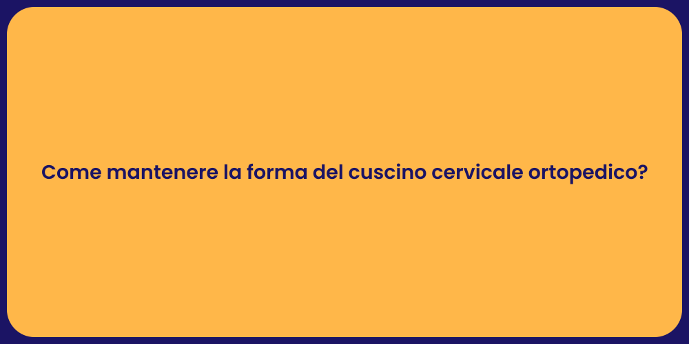 Come mantenere la forma del cuscino cervicale ortopedico?