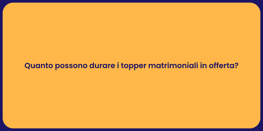Quanto possono durare i topper matrimoniali in offerta?