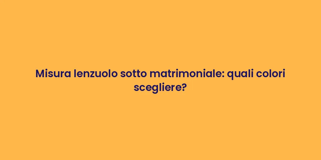 Misura lenzuolo sotto matrimoniale: quali colori scegliere?