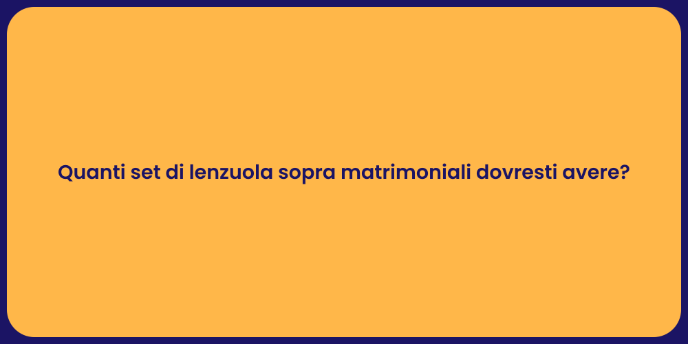 Quanti set di lenzuola sopra matrimoniali dovresti avere?
