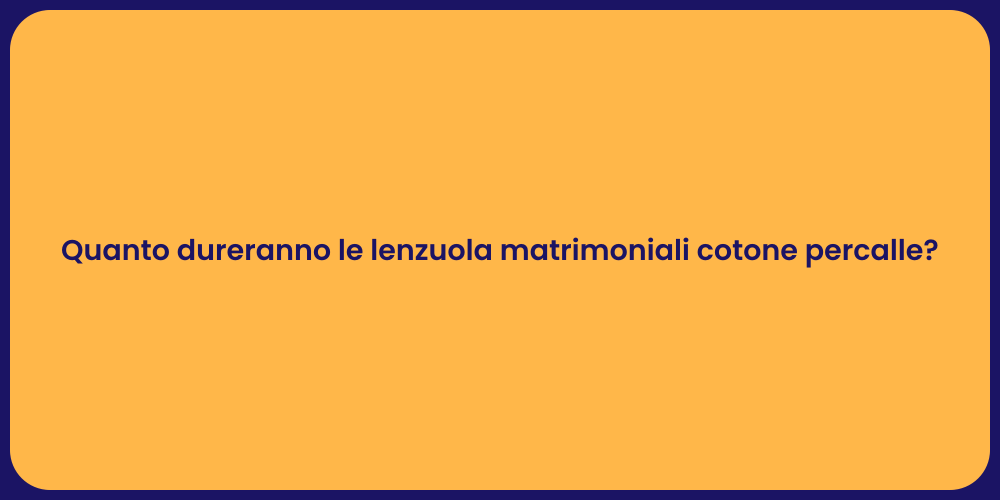 Quanto dureranno le lenzuola matrimoniali cotone percalle?