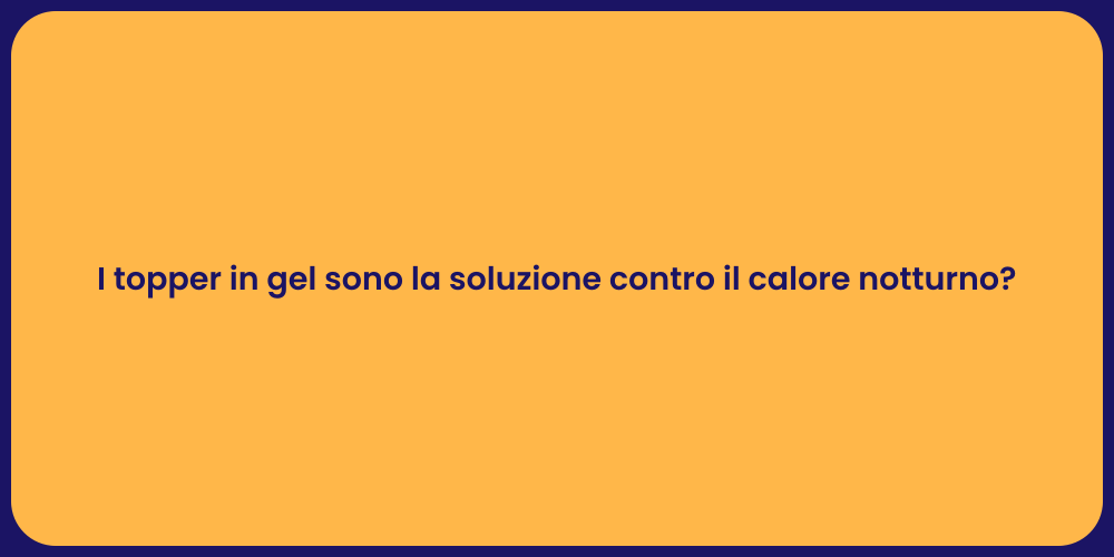 I topper in gel sono la soluzione contro il calore notturno?