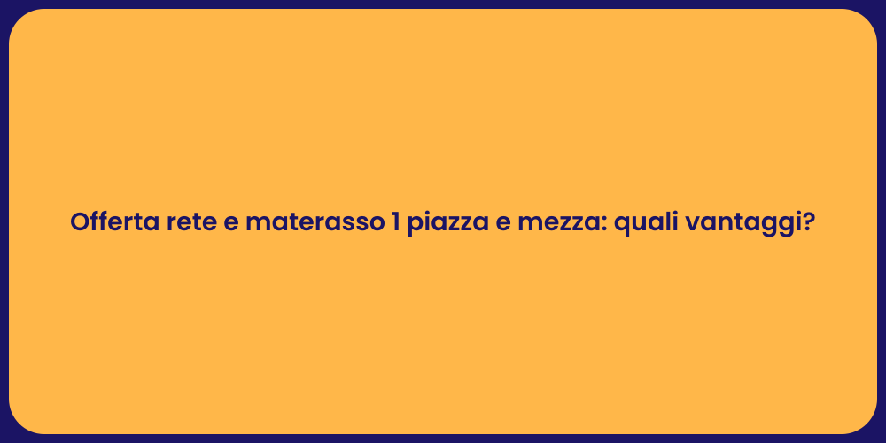 Offerta rete e materasso 1 piazza e mezza: quali vantaggi?