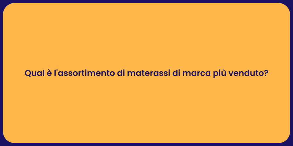 Qual è l'assortimento di materassi di marca più venduto?
