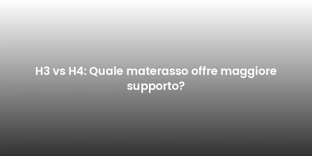 H3 vs H4: Quale materasso offre maggiore supporto?