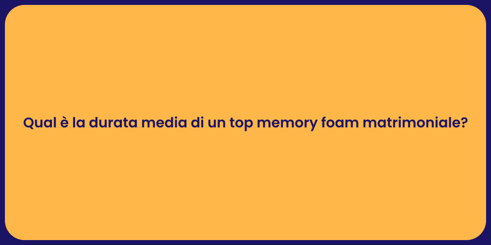 Qual è la durata media di un top memory foam matrimoniale?
