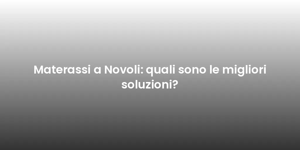 Materassi a Novoli: quali sono le migliori soluzioni?
