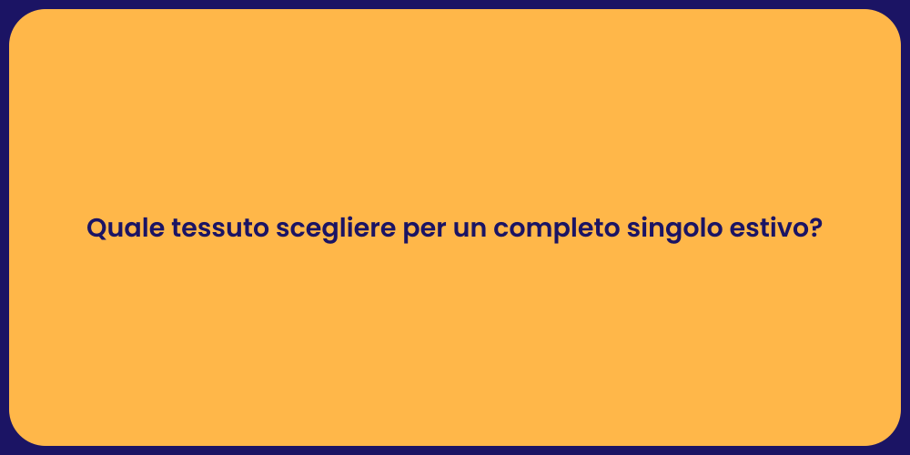 Quale tessuto scegliere per un completo singolo estivo?