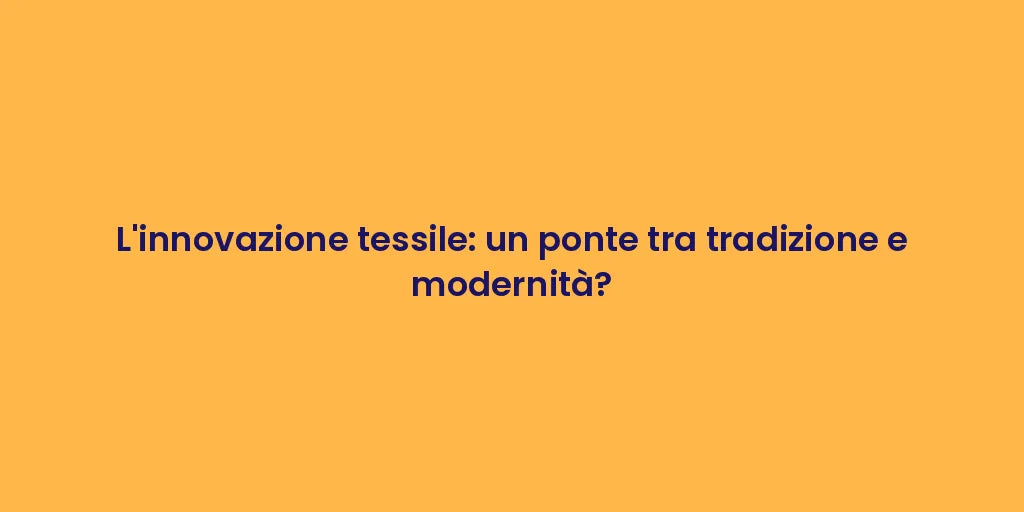 L'innovazione tessile: un ponte tra tradizione e modernità?