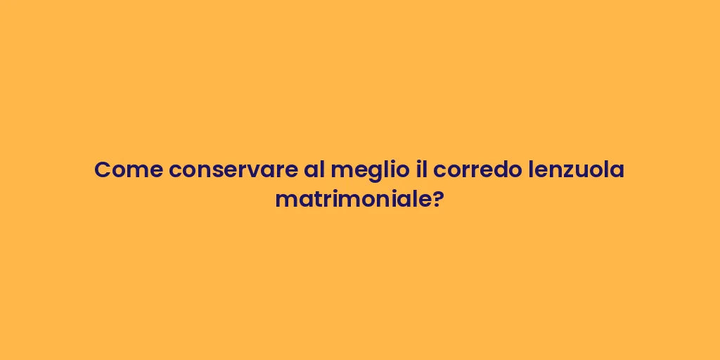 Come conservare al meglio il corredo lenzuola matrimoniale?