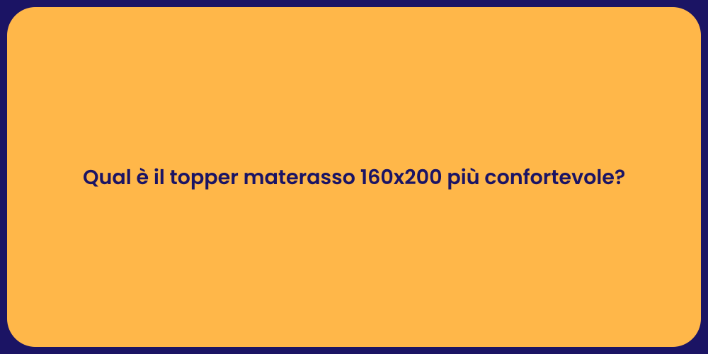 Qual è il topper materasso 160x200 più confortevole?