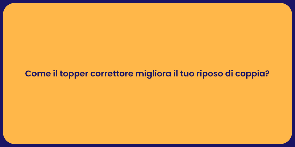 Come il topper correttore migliora il tuo riposo di coppia?