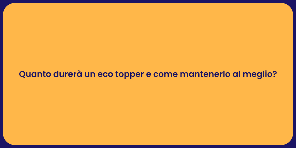 Quanto durerà un eco topper e come mantenerlo al meglio?